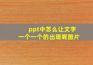 ppt中怎么让文字一个一个的出现呢图片