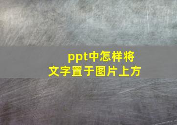 ppt中怎样将文字置于图片上方