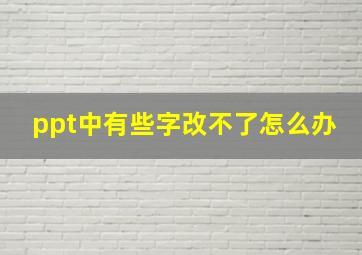 ppt中有些字改不了怎么办