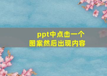 ppt中点击一个图案然后出现内容