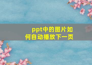 ppt中的图片如何自动播放下一页