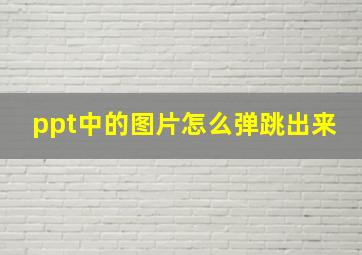 ppt中的图片怎么弹跳出来