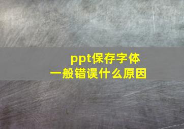 ppt保存字体一般错误什么原因