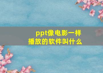 ppt像电影一样播放的软件叫什么