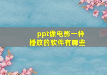 ppt像电影一样播放的软件有哪些