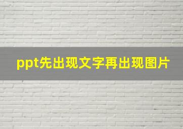 ppt先出现文字再出现图片