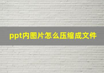 ppt内图片怎么压缩成文件