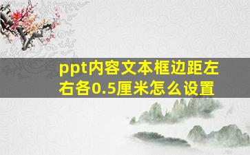 ppt内容文本框边距左右各0.5厘米怎么设置