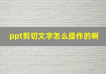 ppt剪切文字怎么操作的啊