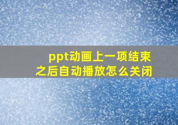 ppt动画上一项结束之后自动播放怎么关闭