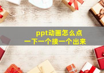 ppt动画怎么点一下一个接一个出来