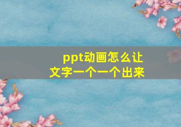 ppt动画怎么让文字一个一个出来