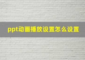 ppt动画播放设置怎么设置