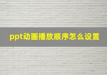 ppt动画播放顺序怎么设置