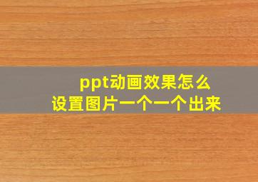 ppt动画效果怎么设置图片一个一个出来