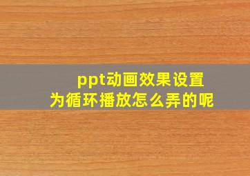 ppt动画效果设置为循环播放怎么弄的呢