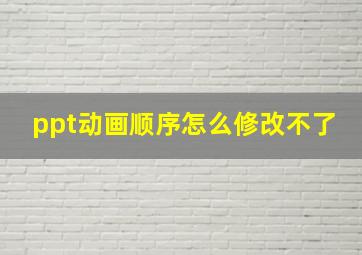 ppt动画顺序怎么修改不了