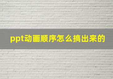 ppt动画顺序怎么搞出来的