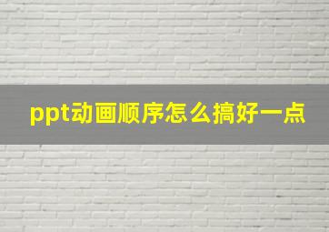 ppt动画顺序怎么搞好一点