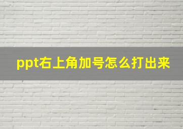 ppt右上角加号怎么打出来