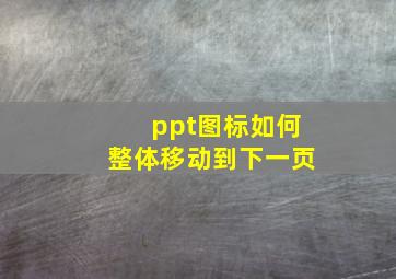 ppt图标如何整体移动到下一页