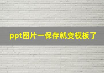 ppt图片一保存就变模板了