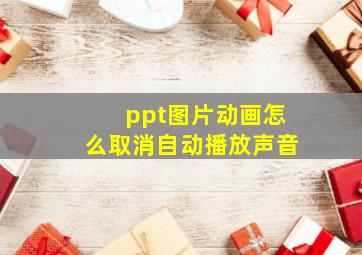 ppt图片动画怎么取消自动播放声音