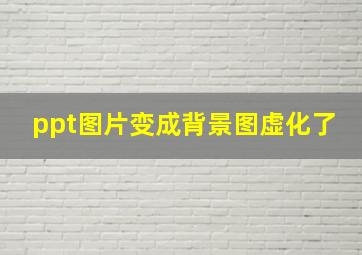 ppt图片变成背景图虚化了