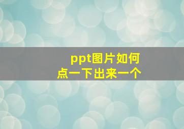 ppt图片如何点一下出来一个