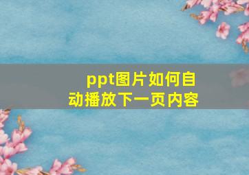 ppt图片如何自动播放下一页内容