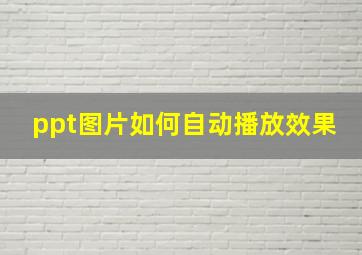 ppt图片如何自动播放效果