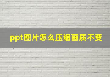 ppt图片怎么压缩画质不变