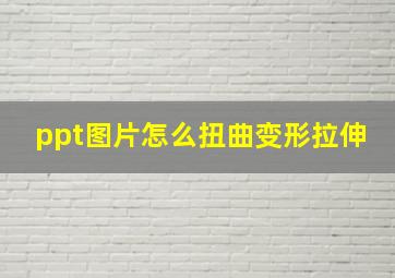 ppt图片怎么扭曲变形拉伸