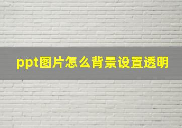 ppt图片怎么背景设置透明