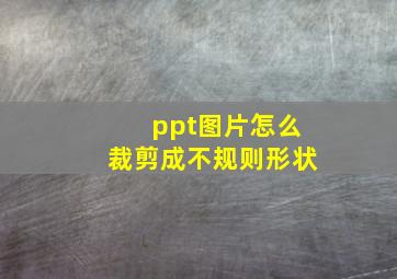 ppt图片怎么裁剪成不规则形状