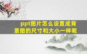 ppt图片怎么设置成背景图的尺寸和大小一样呢