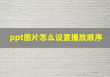 ppt图片怎么设置播放顺序