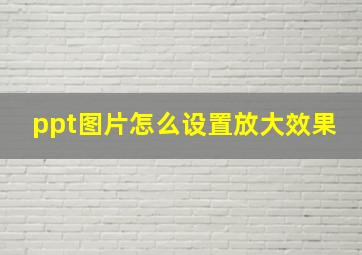 ppt图片怎么设置放大效果