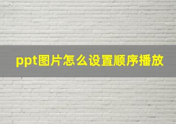 ppt图片怎么设置顺序播放