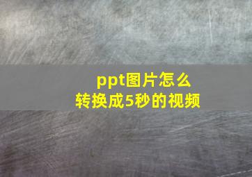 ppt图片怎么转换成5秒的视频