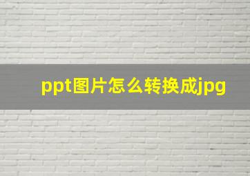 ppt图片怎么转换成jpg