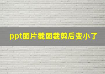 ppt图片截图裁剪后变小了