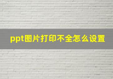 ppt图片打印不全怎么设置