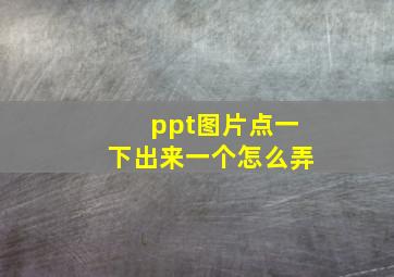 ppt图片点一下出来一个怎么弄