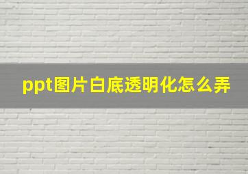 ppt图片白底透明化怎么弄