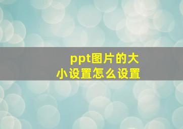 ppt图片的大小设置怎么设置