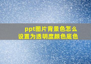 ppt图片背景色怎么设置为透明度颜色底色