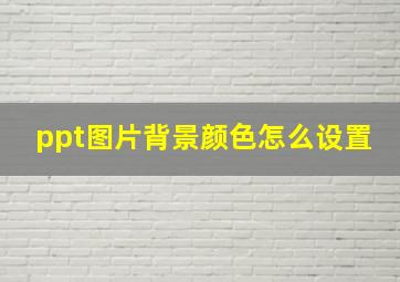 ppt图片背景颜色怎么设置