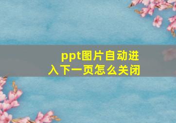 ppt图片自动进入下一页怎么关闭