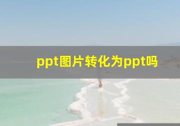 ppt图片转化为ppt吗